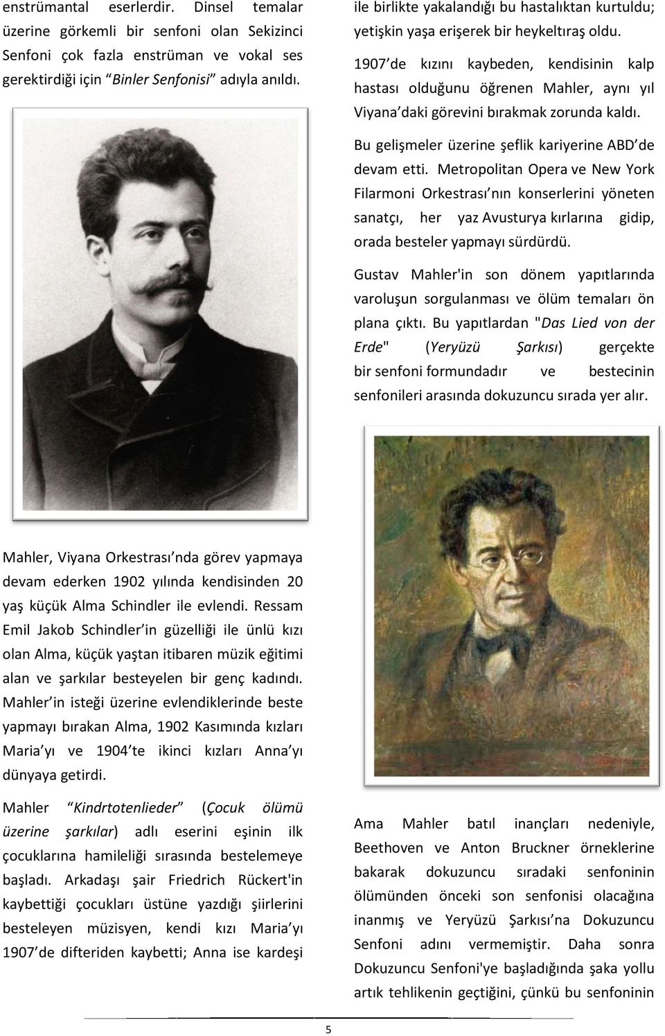 1907 de kızını kaybeden, kendisinin kalp hastası olduğunu öğrenen Mahler, aynı yıl Viyana daki görevini bırakmak zorunda kaldı. Bu gelişmeler üzerine şeflik kariyerine ABD de devam etti.