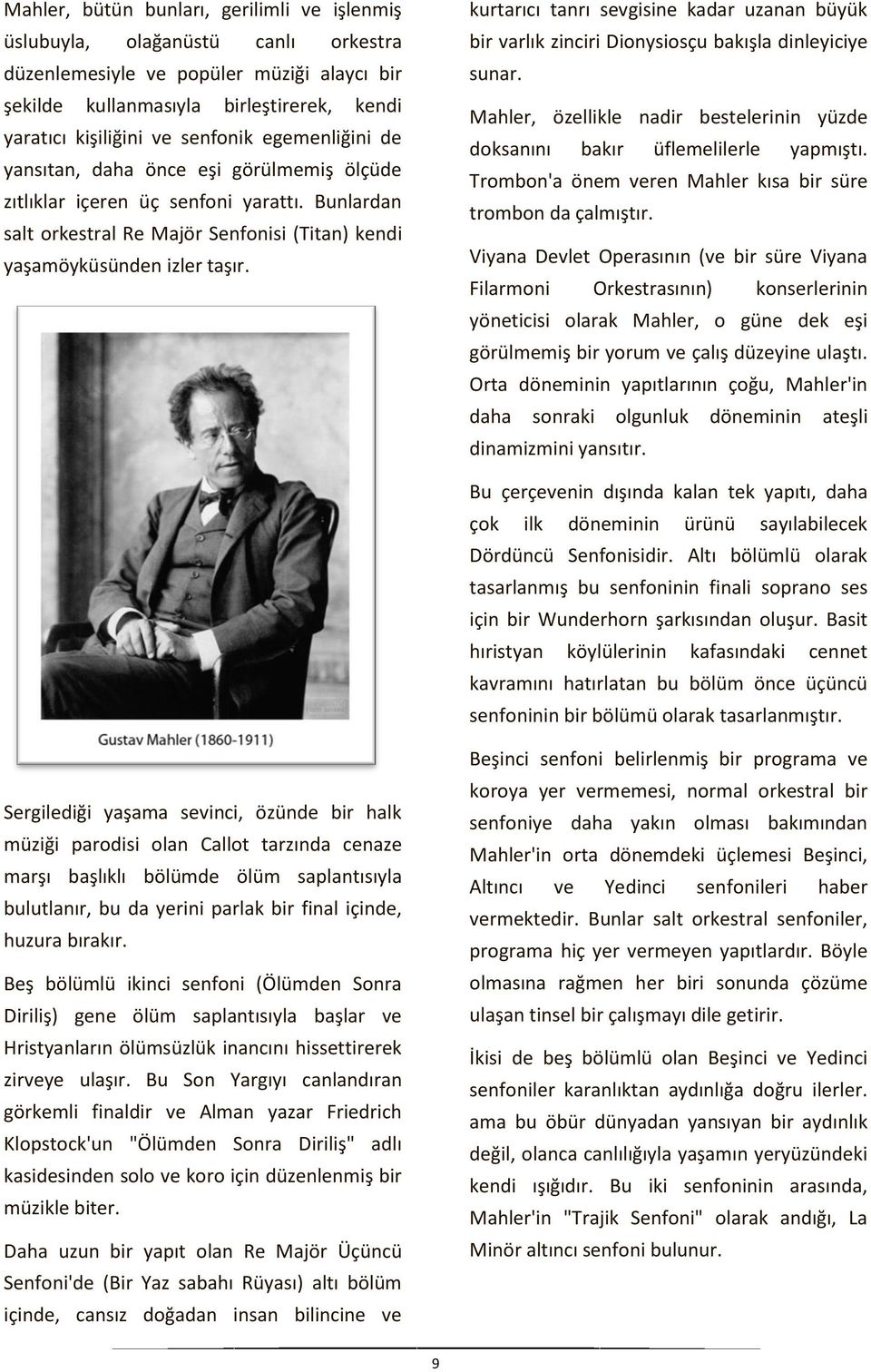 kurtarıcı tanrı sevgisine kadar uzanan büyük bir varlık zinciri Dionysiosçu bakışla dinleyiciye sunar. Mahler, özellikle nadir bestelerinin yüzde doksanını bakır üflemelilerle yapmıştı.