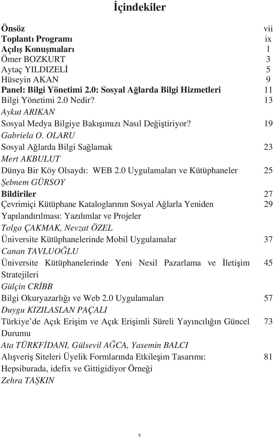 0 Uygulamalar ve Kütüphaneler 25 ebnem GÜRSOY Bildiriler 27 Çevrimiçi Kütüphane Kataloglarnn Sosyal Alarla Yeniden 29 Yaplandrlmas: Yazlmlar ve Projeler Tolga ÇAKMAK, Nevzat ÖZEL Üniversite