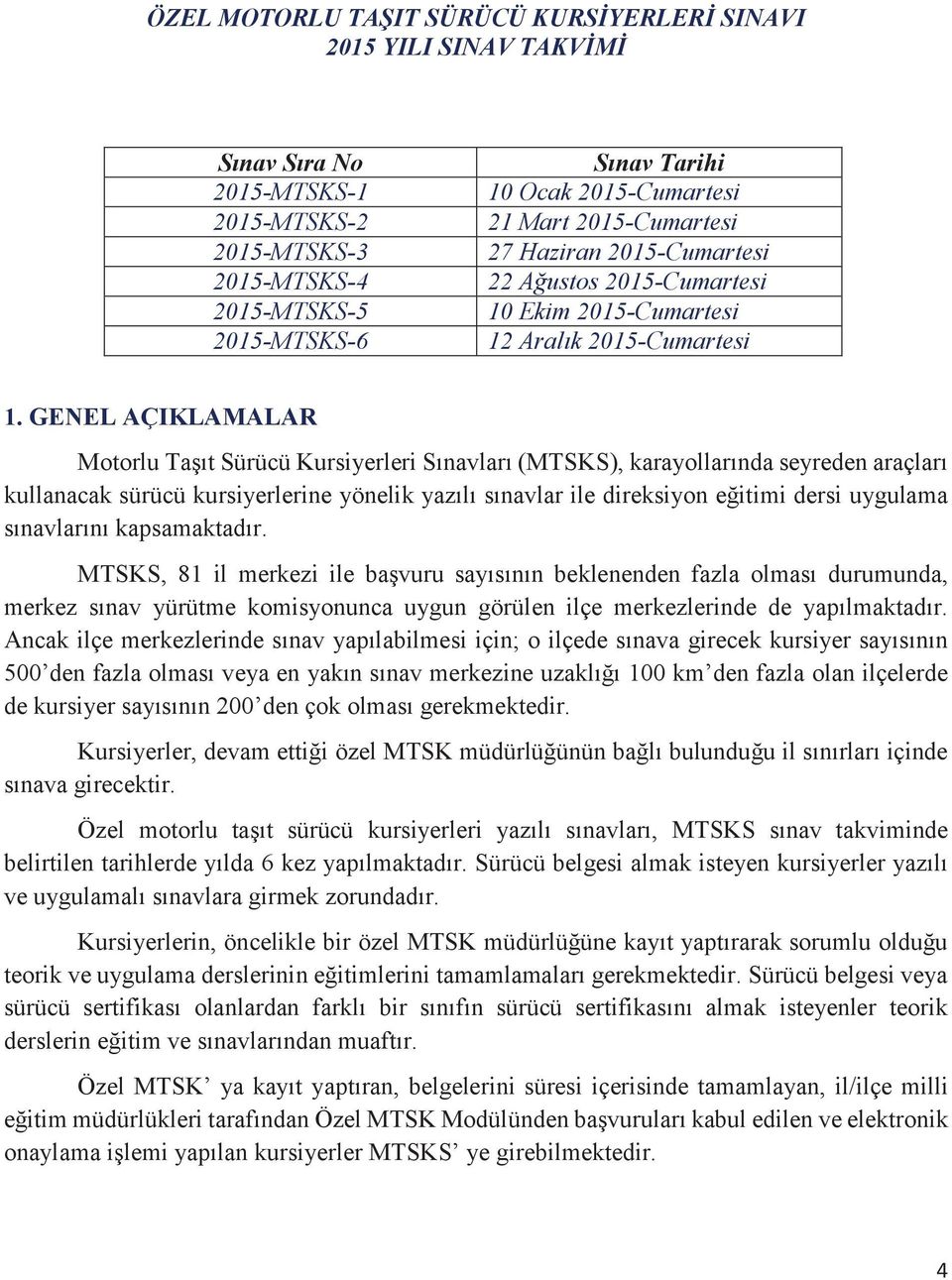 GENEL AÇIKLAMALAR Motorlu Taşıt Sürücü Kursiyerleri Sınavları (MTSKS), karayollarında seyreden araçları kullanacak sürücü kursiyerlerine yönelik yazılı sınavlar ile direksiyon eğitimi dersi uygulama