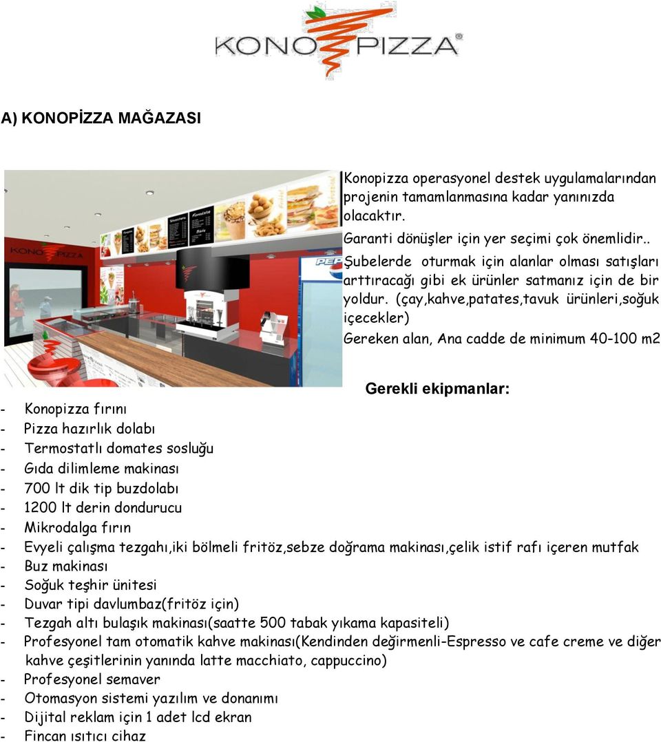 (çay,kahve,patates,tavuk ürünleri,soğuk içecekler) Gereken alan, Ana cadde de minimum 40-100 m2 Gerekli ekipmanlar: - Konopizza fırını - Pizza hazırlık dolabı - Termostatlı domates sosluğu - Gıda