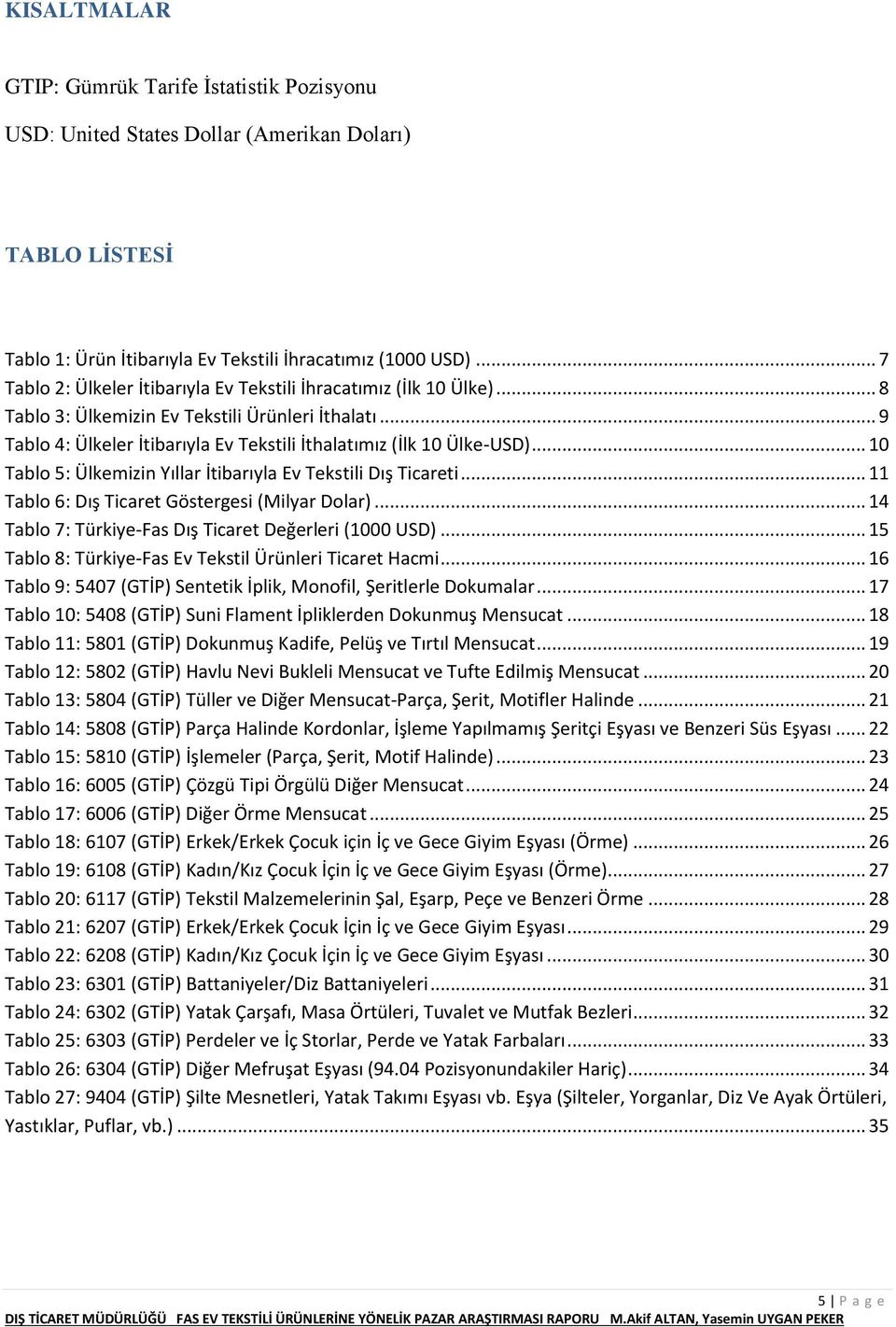 .. 10 Tablo 5: Ülkemizin Yıllar İtibarıyla Ev Tekstili Dış Ticareti... 11 Tablo 6: Dış Ticaret Göstergesi (Milyar Dolar)... 14 Tablo 7: Türkiye-Fas Dış Ticaret Değerleri (1000 USD).