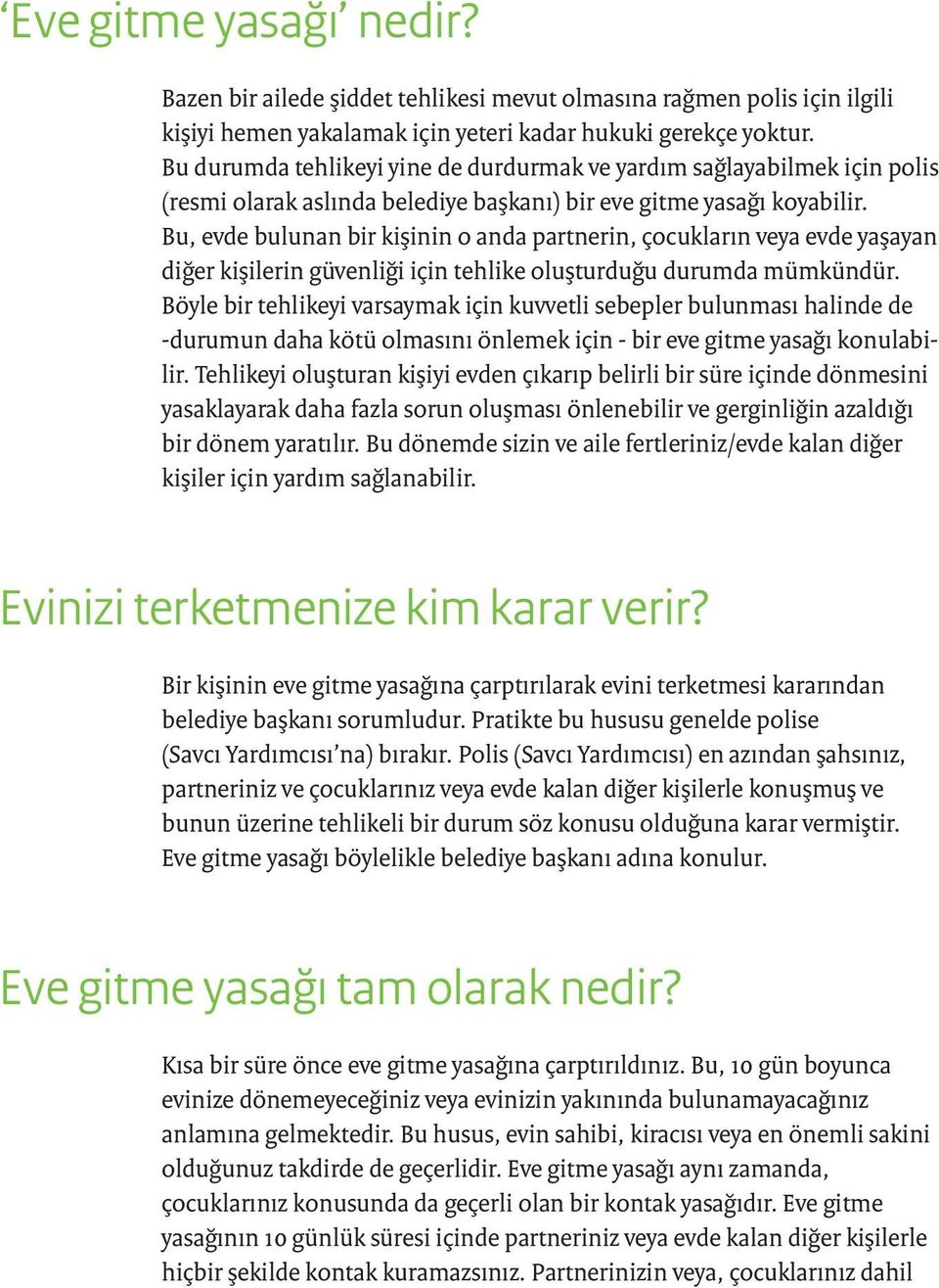 Bu, evde bulunan bir kişinin o anda partnerin, çocukların veya evde yaşayan diğer kişilerin güvenliği için tehlike oluşturduğu durumda mümkündür.