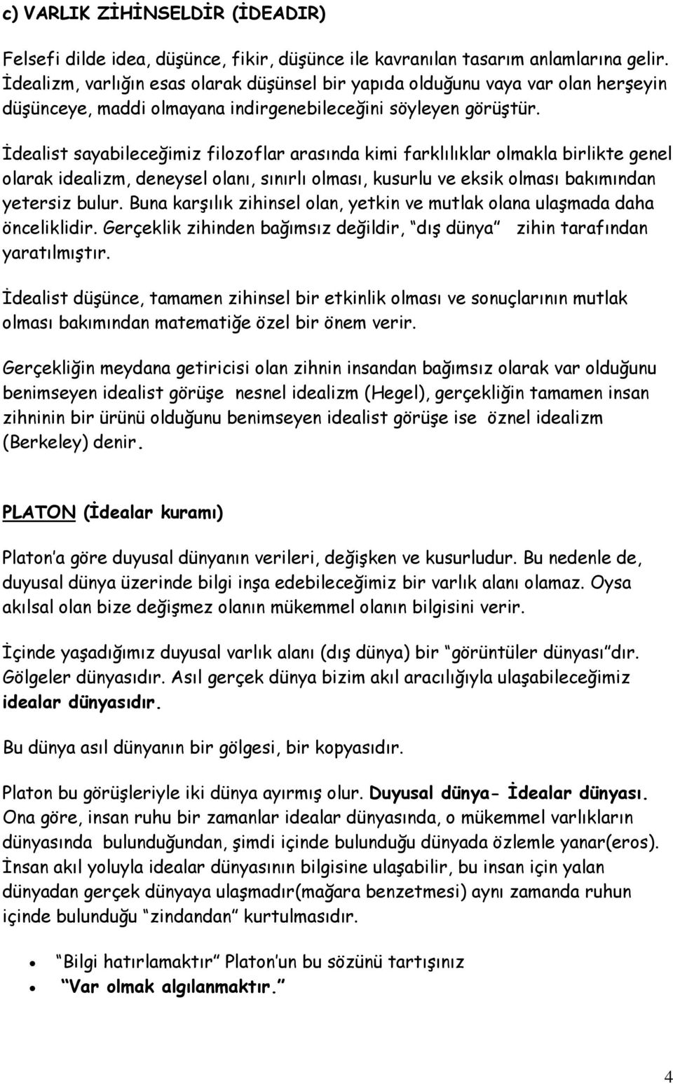 İdealist sayabileceğimiz filozoflar arasında kimi farklılıklar olmakla birlikte genel olarak idealizm, deneysel olanı, sınırlı olması, kusurlu ve eksik olması bakımından yetersiz bulur.