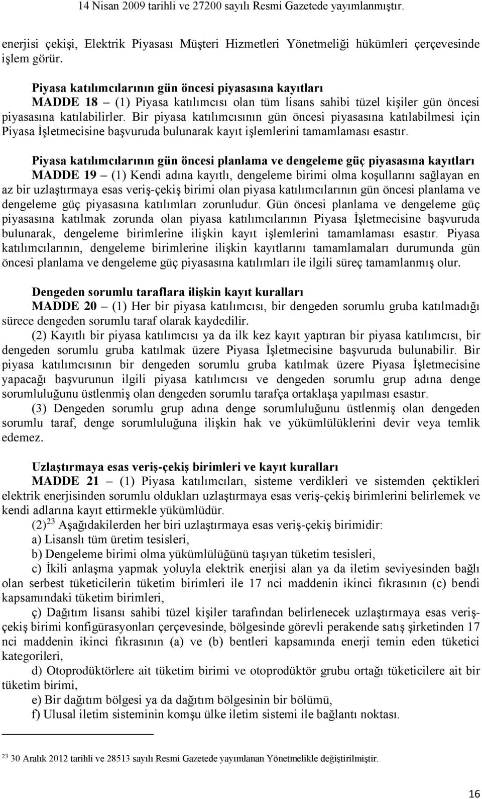 Bir piyasa katılımcısının gün öncesi piyasasına katılabilmesi için Piyasa İşletmecisine başvuruda bulunarak kayıt işlemlerini tamamlaması esastır.