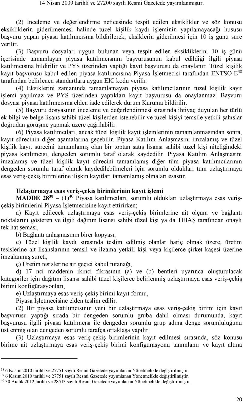 (3) Başvuru dosyaları uygun bulunan veya tespit edilen eksikliklerini 10 iş günü içerisinde tamamlayan piyasa katılımcısının başvurusunun kabul edildiği ilgili piyasa katılımcısına bildirilir ve PYS