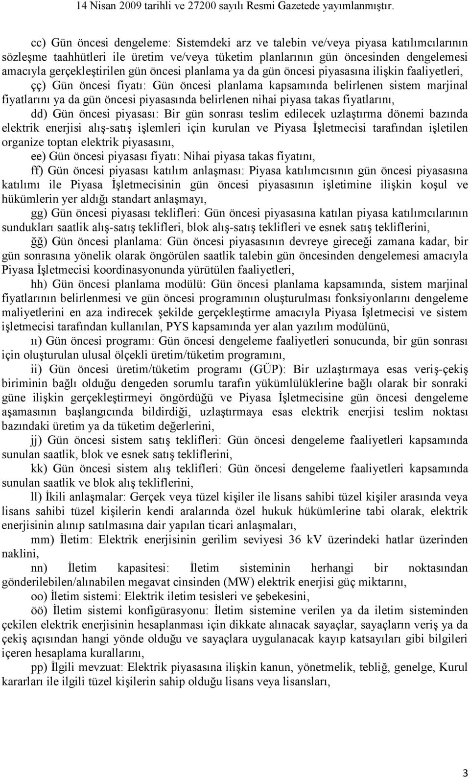 belirlenen nihai piyasa takas fiyatlarını, dd) Gün öncesi piyasası: Bir gün sonrası teslim edilecek uzlaştırma dönemi bazında elektrik enerjisi alış-satış işlemleri için kurulan ve Piyasa İşletmecisi