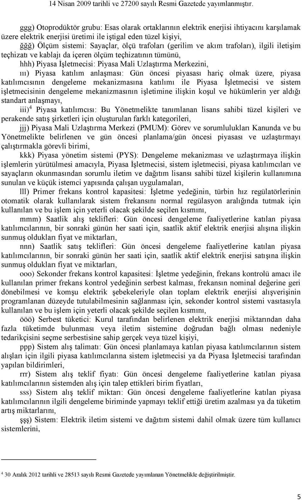 öncesi piyasası hariç olmak üzere, piyasa katılımcısının dengeleme mekanizmasına katılımı ile Piyasa İşletmecisi ve sistem işletmecisinin dengeleme mekanizmasının işletimine ilişkin koşul ve