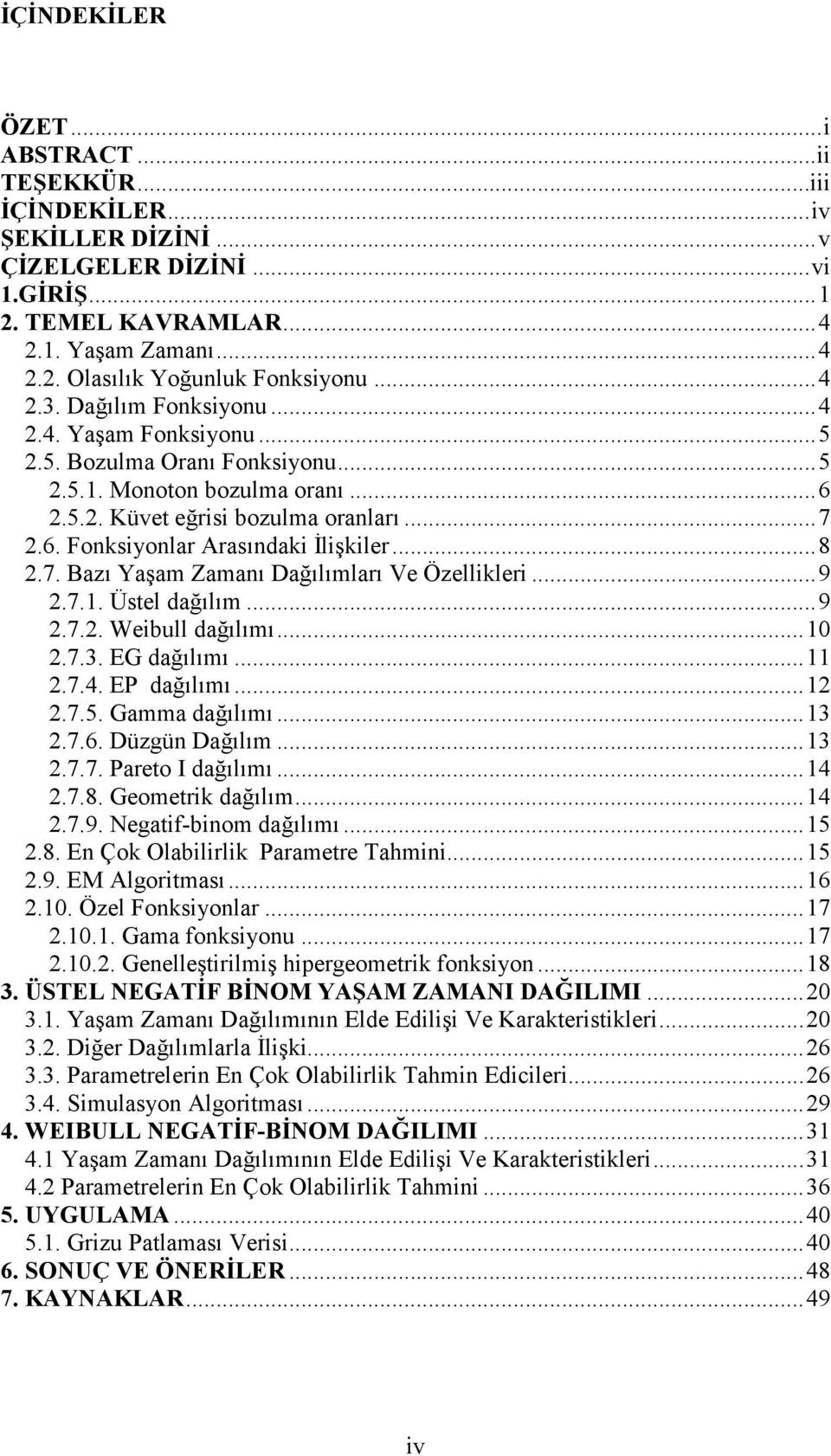 .. 9 2.7.. Üstel dağılım... 9 2.7.2. Webull dağılımı... 2.7.3. EG dağılımı... 2.7.4. EP dağılımı... 2 2.7.5. Gamma dağılımı... 3 2.7.6. Düzgü Dağılım... 3 2.7.7. Pareto I dağılımı... 4 2.7.8.