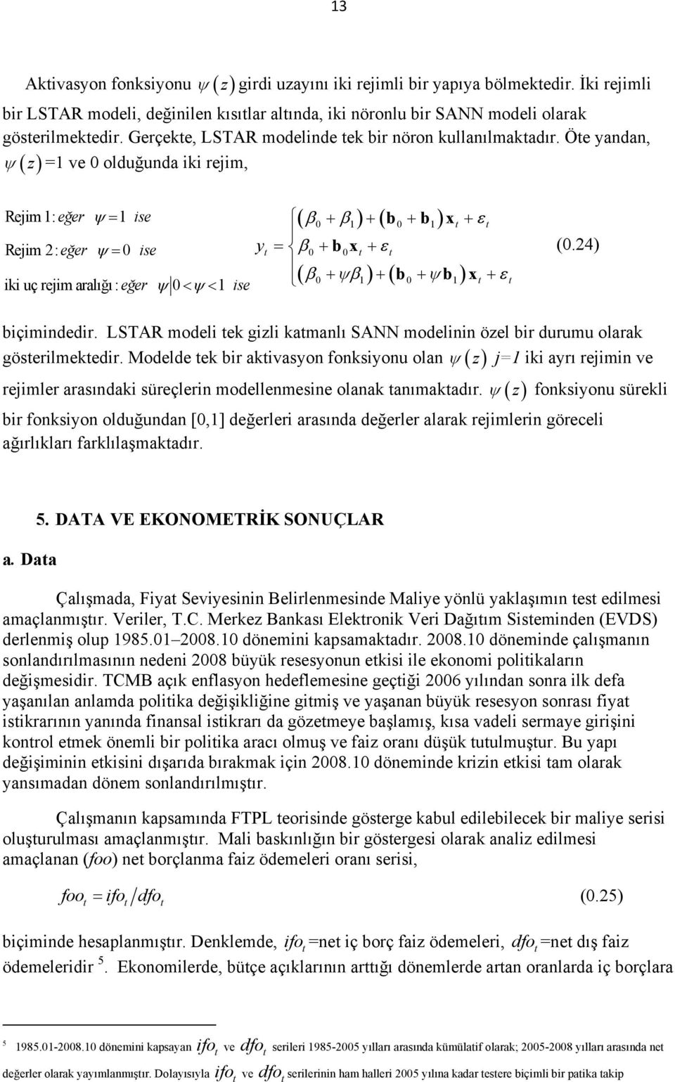 Öe yandan, ψ ( z) = ve 0 olduğunda iki rejim, Rejim : eğer ψ = ise Rejim : eğer ψ = 0 ise iki uç rejim aralığı: eğer ψ 0< ψ < ise y ( ) ( ) β0 + β + b0 + b x + ε = β + bx+ ε ( β 0 + ψβ) + ( b0 + ψ b)