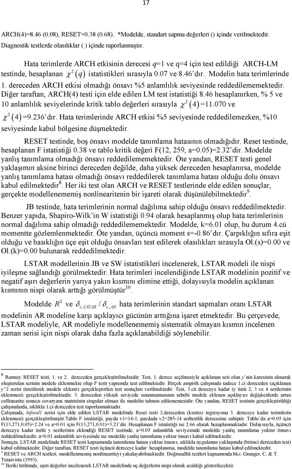 dereceden ARCH ekisi olmadığı önsavı %5 anlamlılık seviyesinde reddedilememekedir. Diğer arafan, ARCH(4) esi için elde edilen LM es isaisiği 8.46 hesaplanırken, % 5 ve χ 4 =.