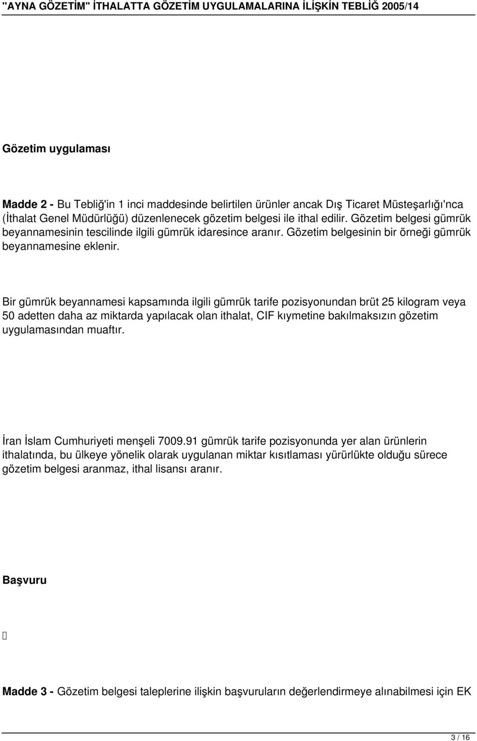 Bir gümrük beyannamesi kapsamında ilgili gümrük tarife pozisyonundan brüt 25 kilogram veya 50 adetten daha az miktarda yapılacak olan ithalat, CIF kıymetine bakılmaksızın gözetim uygulamasından