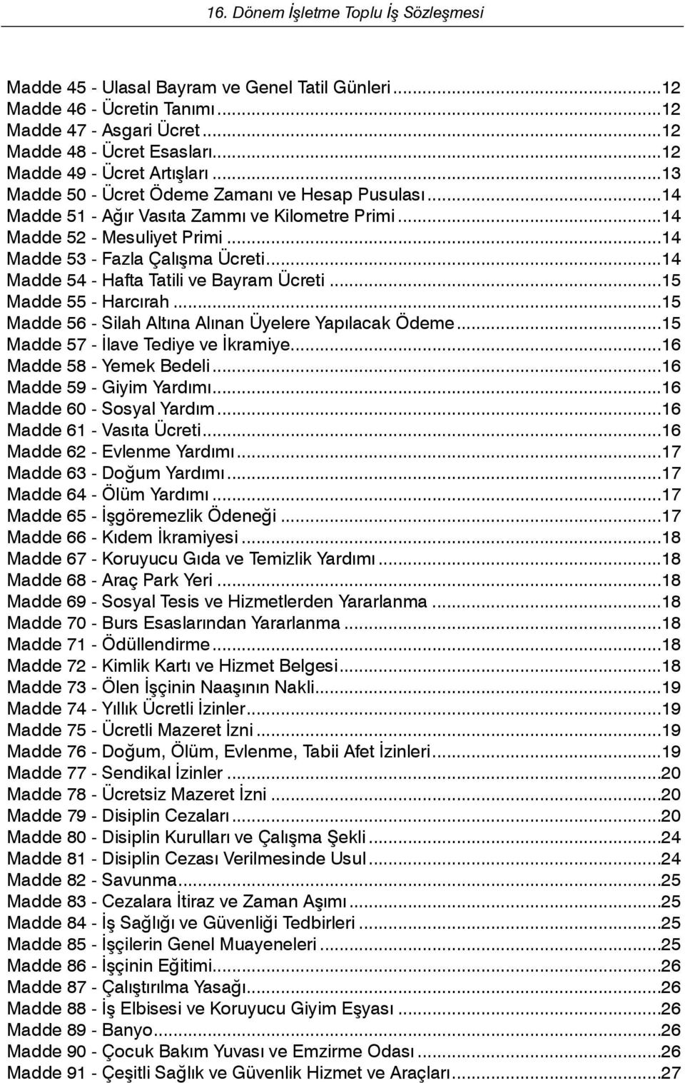 ..14 Madde 54 - Hafta Tatili ve Bayram Ücreti...15 Madde 55 - Harcırah...15 Madde 56 - Silah Altına Alınan Üyelere Yapılacak Ödeme...15 Madde 57 - İlave Tediye ve İkramiye...16 Madde 58 - Yemek Bedeli.