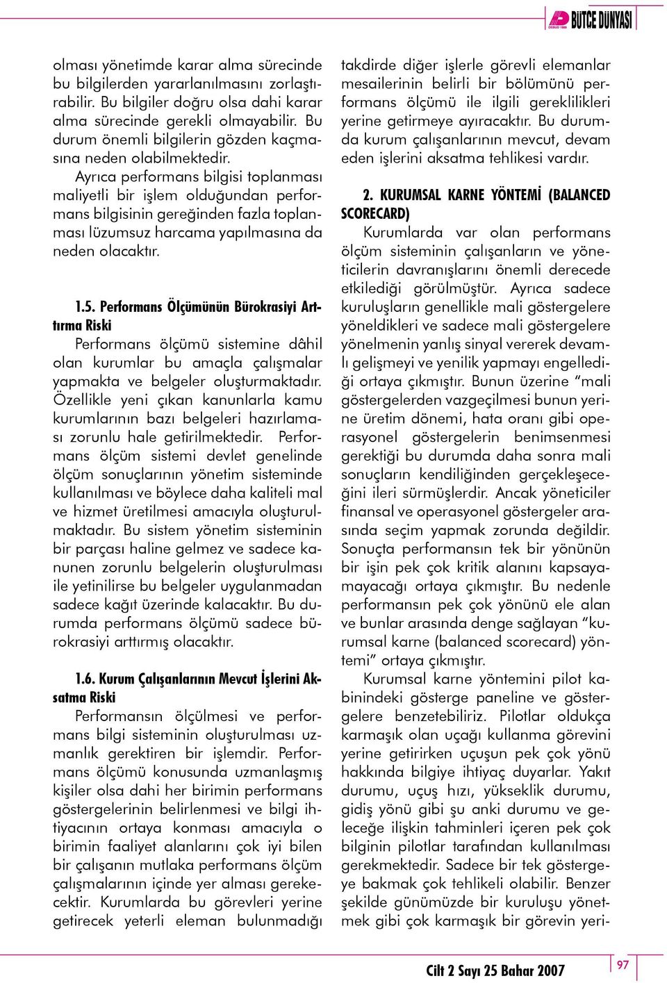 Ayrıca performans bilgisi toplanması maliyetli bir işlem olduğundan performans bilgisinin gereğinden fazla toplanması lüzumsuz harcama yapılmasına da neden olacaktır. 1.5.