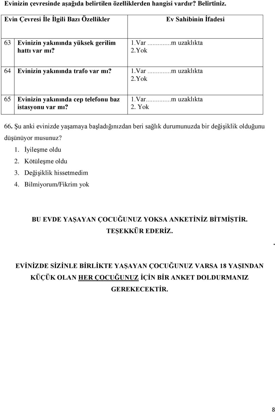 Yok 64 Evinizin yakınında trafo var mı? 1.Var...m uzaklıkta 2.Yok 65 Evinizin yakınında cep telefonu baz istasyonu var mı? 1.Var...m uzaklıkta 2. Yok 66.