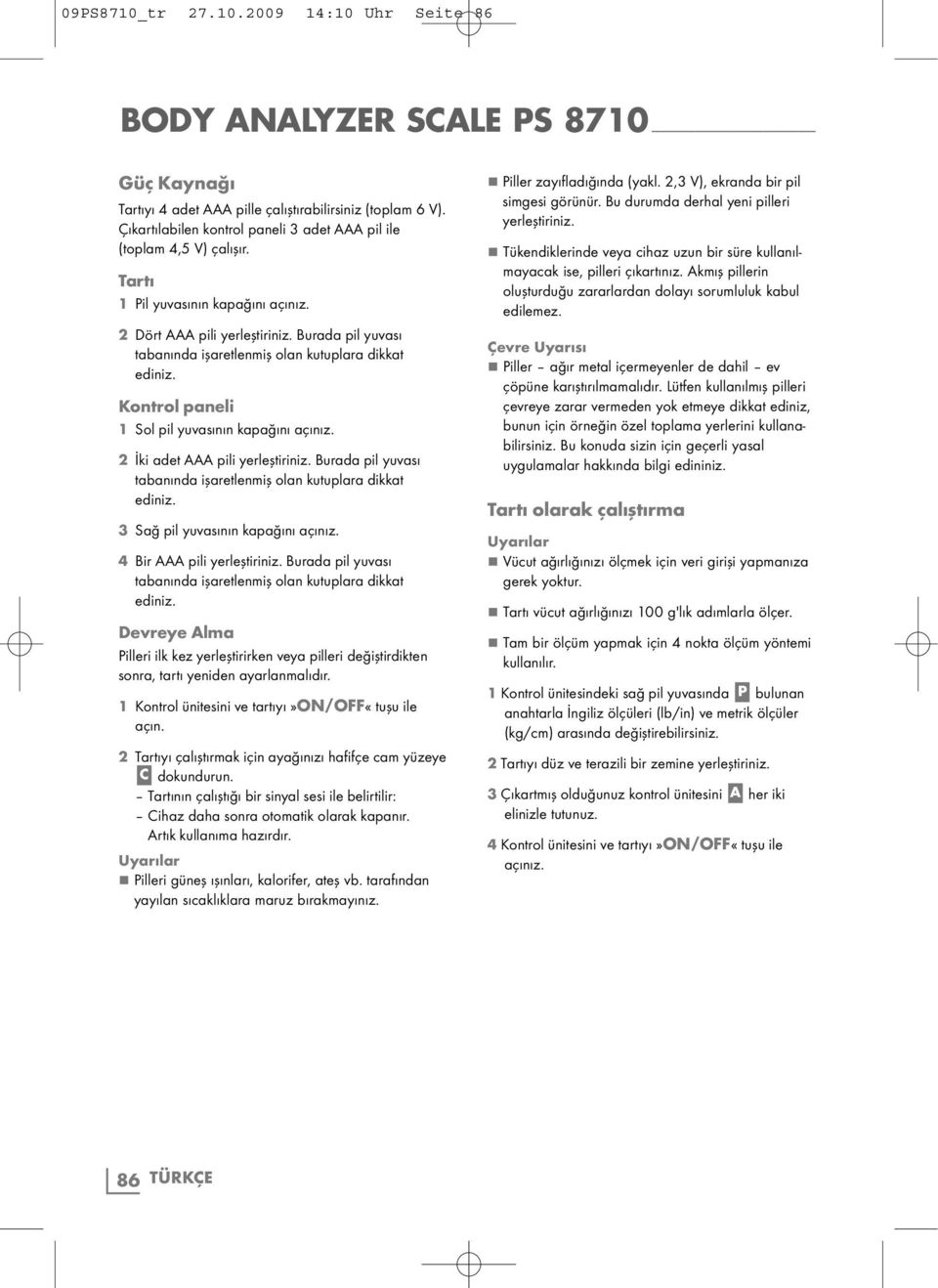 2 İki adet AAA pili yerleştiriniz. Burada pil yuvası tabanında işaretlenmiş olan kutuplara dikkat ediniz. 3 Sağ pil yuvasının kapağını açınız. 4 Bir AAA pili yerleştiriniz.