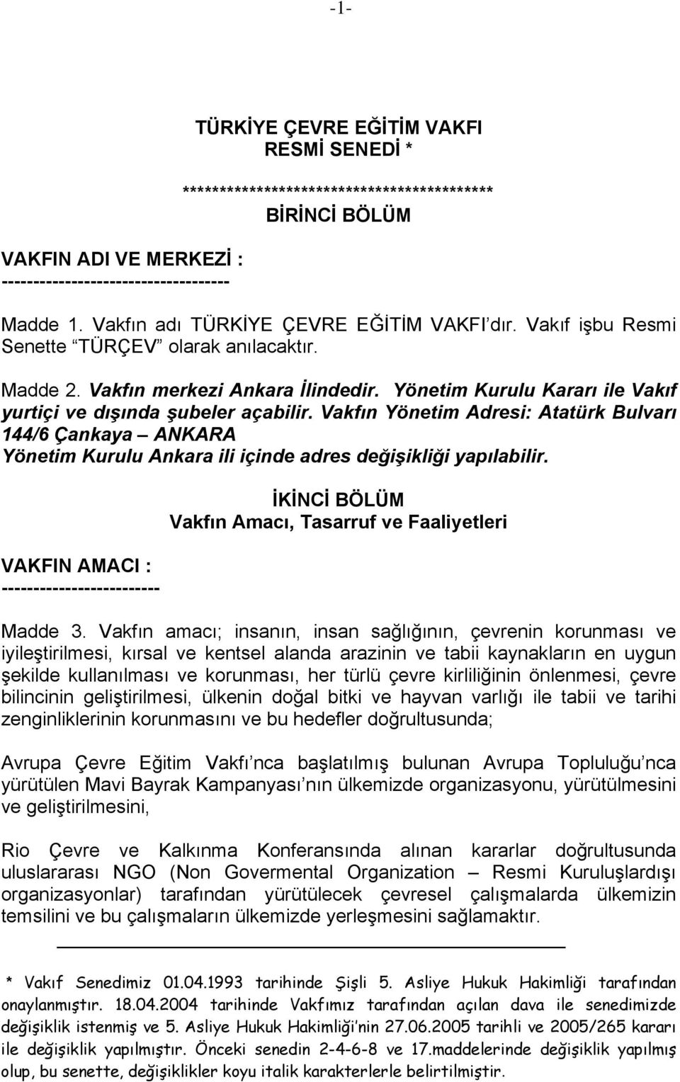 Yönetim Kurulu Kararı ile Vakıf yurtiçi ve dışında şubeler açabilir. Vakfın Yönetim Adresi: Atatürk Bulvarı 144/6 Çankaya ANKARA Yönetim Kurulu Ankara ili içinde adres değişikliği yapılabilir.