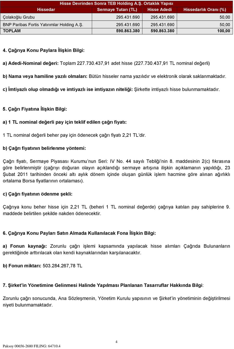 437,91 adet hisse (227.730.437,91 TL nominal değerli) b) Nama veya hamiline yazılı olmaları: Bütün hisseler nama yazılıdır ve elektronik olarak saklanmaktadır.