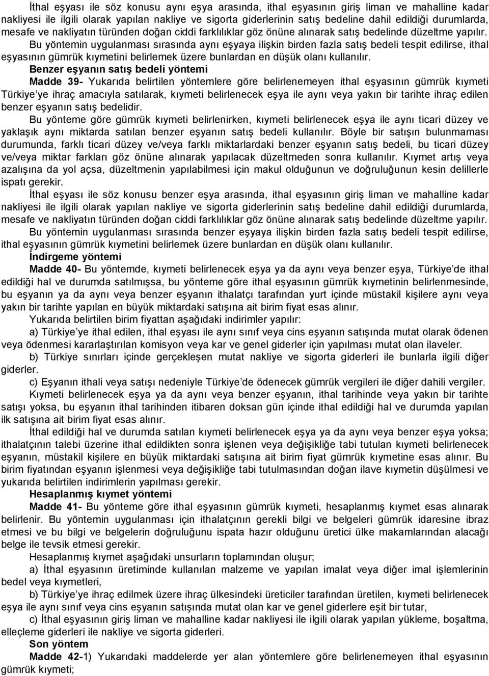 Bu yöntemin uygulanması sırasında aynı eşyaya ilişkin birden fazla satış bedeli tespit edilirse, ithal eşyasının gümrük kıymetini belirlemek üzere bunlardan en düşük olanı kullanılır.