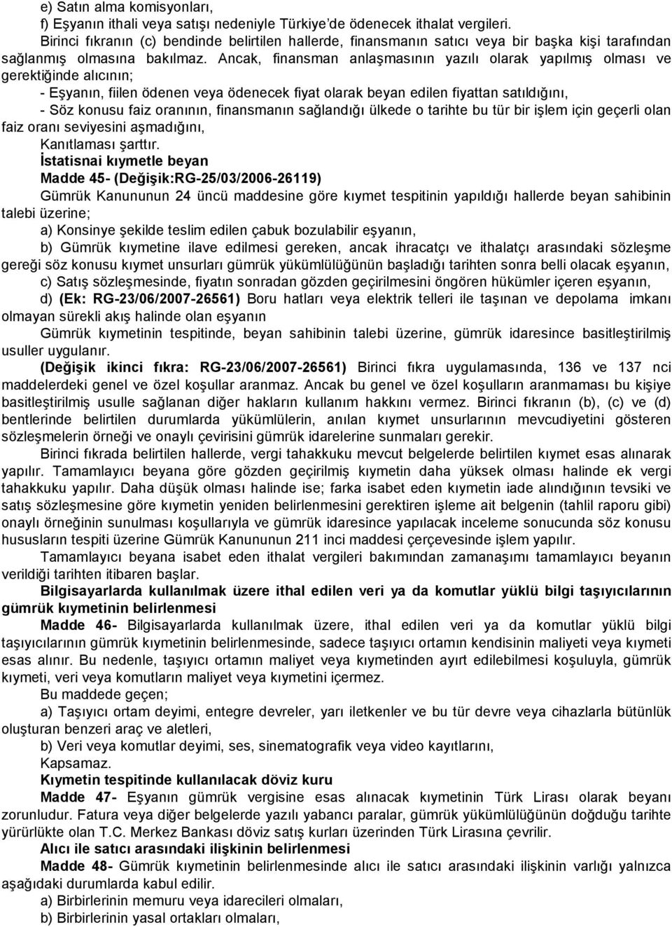 Ancak, finansman anlaşmasının yazılı olarak yapılmış olması ve gerektiğinde alıcının; - Eşyanın, fiilen ödenen veya ödenecek fiyat olarak beyan edilen fiyattan satıldığını, - Söz konusu faiz