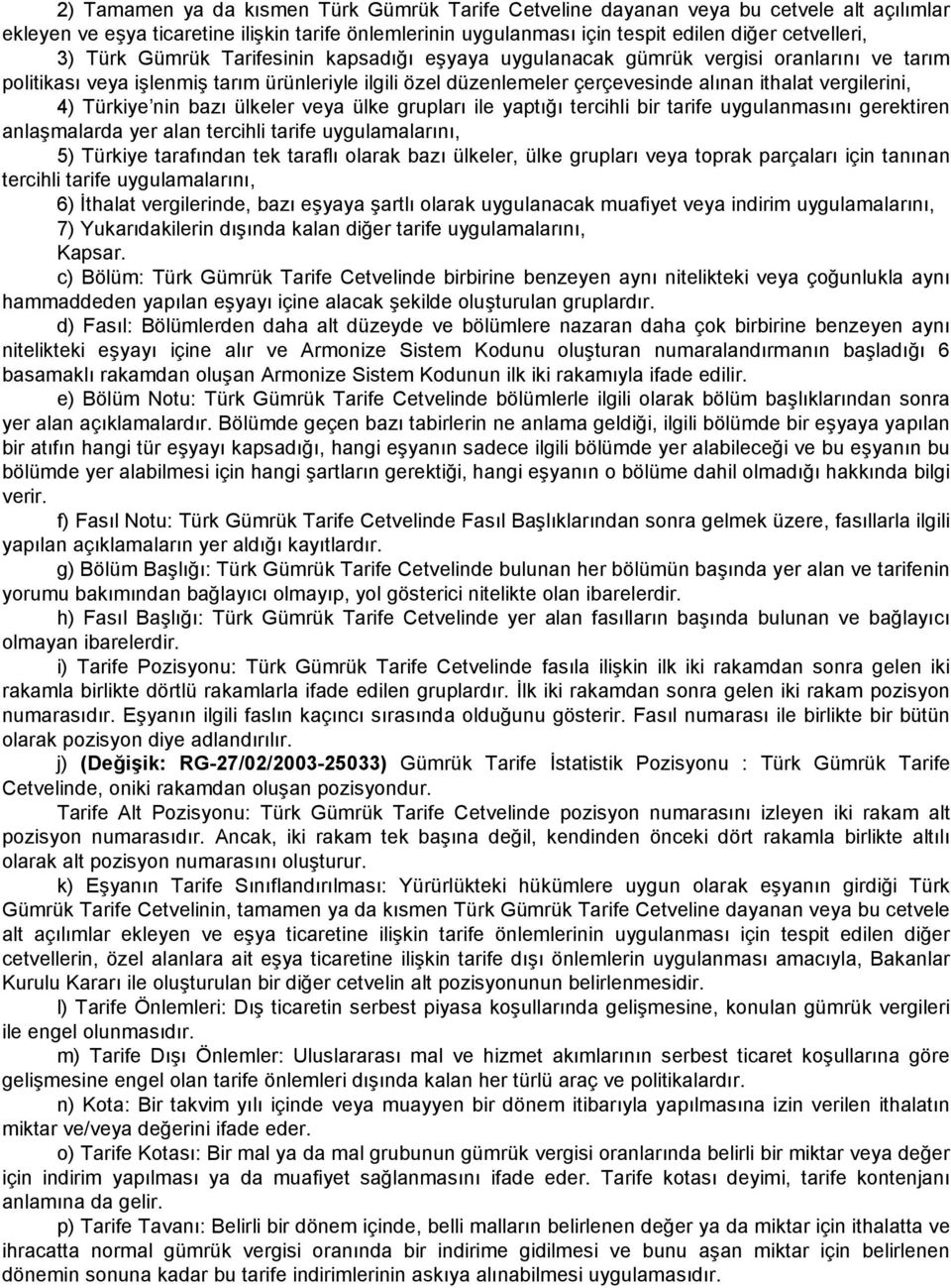 Türkiye nin bazı ülkeler veya ülke grupları ile yaptığı tercihli bir tarife uygulanmasını gerektiren anlaşmalarda yer alan tercihli tarife uygulamalarını, 5) Türkiye tarafından tek taraflı olarak