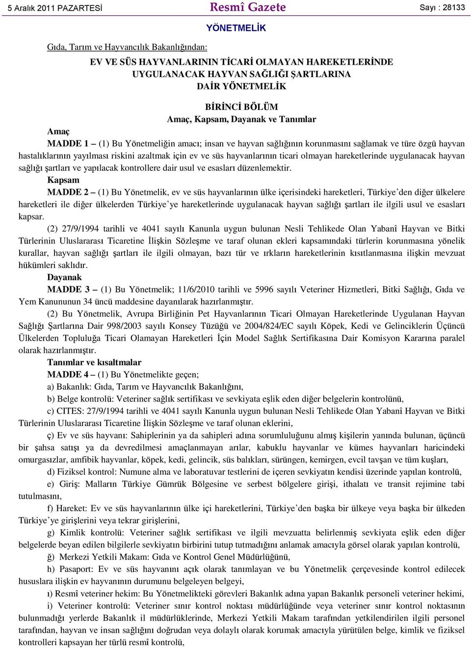 riskini azaltmak için ev ve süs hayvanlarının ticari olmayan hareketlerinde uygulanacak hayvan sağlığı şartları ve yapılacak kontrollere dair usul ve esasları düzenlemektir.