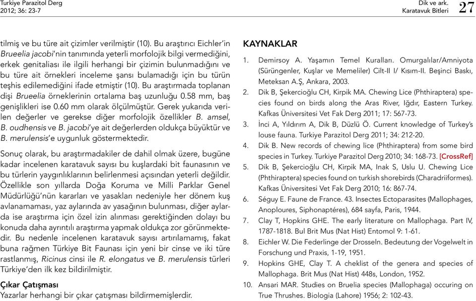 bulamadığı için bu türün teşhis edilemediğini ifade etmiştir (10). Bu araştırmada toplanan dişi Brueelia örneklerinin ortalama baş uzunluğu 0.58 mm, baş genişlikleri ise 0.60 mm olarak ölçülmüştür.