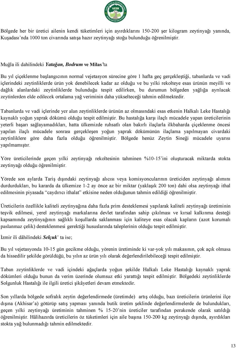 denebilecek kadar az olduğu ve bu yılki rekolteye esas ürünün meyilli ve dağlık alanlardaki zeytinliklerde bulunduğu tespit edilirken, bu durumun bölgeden yağlığa ayrılacak zeytinlerden elde edilecek