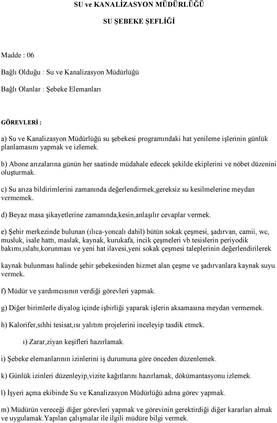 c) Su arıza bildirimlerini zamanında değerlendirmek,gereksiz su kesilmelerine meydan vermemek. d) Beyaz masa şikayetlerine zamanında,kesin,anlaşılır cevaplar vermek.