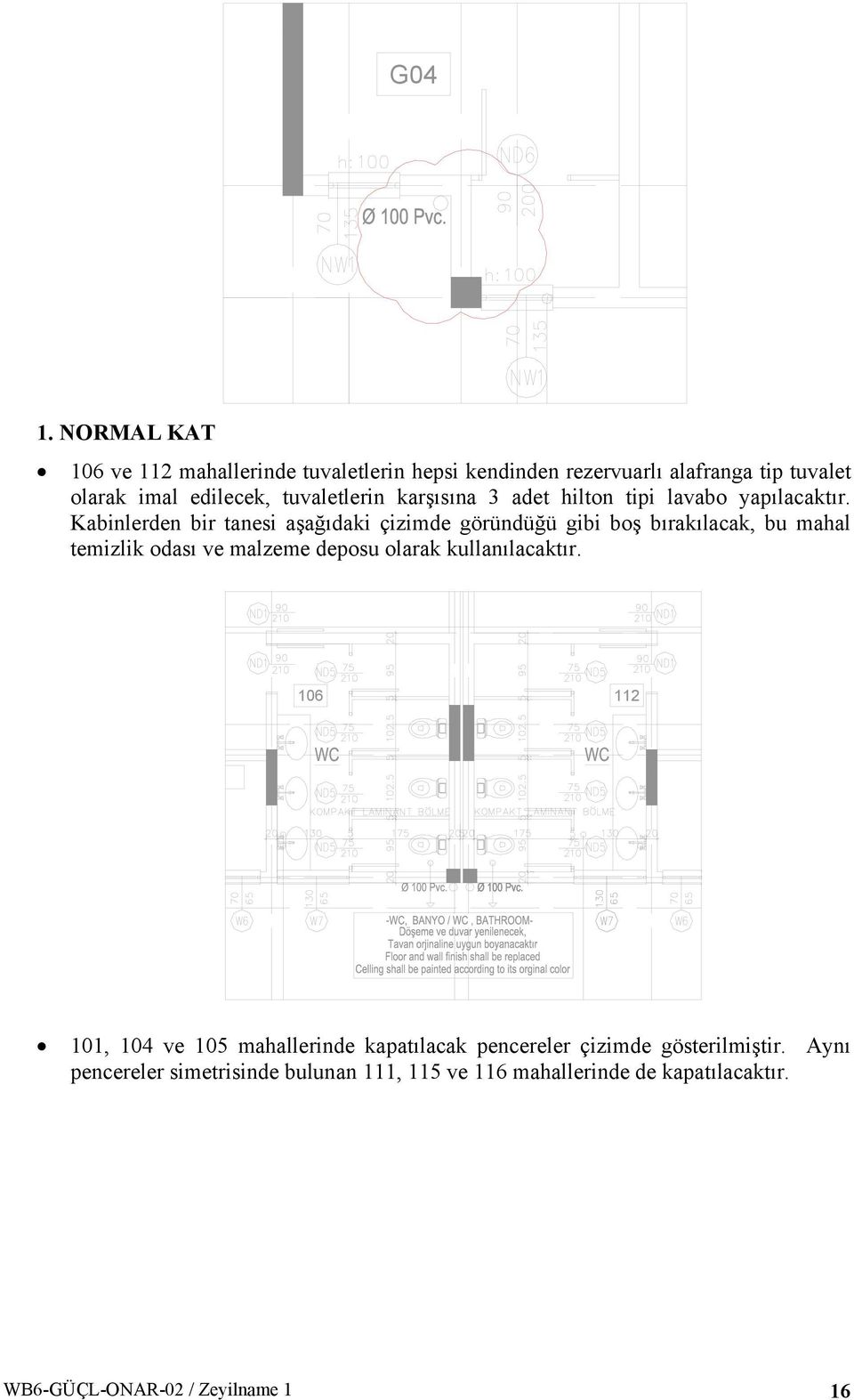 Kabinlerden bir tanesi aşağıdaki çizimde göründüğü gibi boş bırakılacak, bu mahal temizlik odası ve malzeme deposu olarak