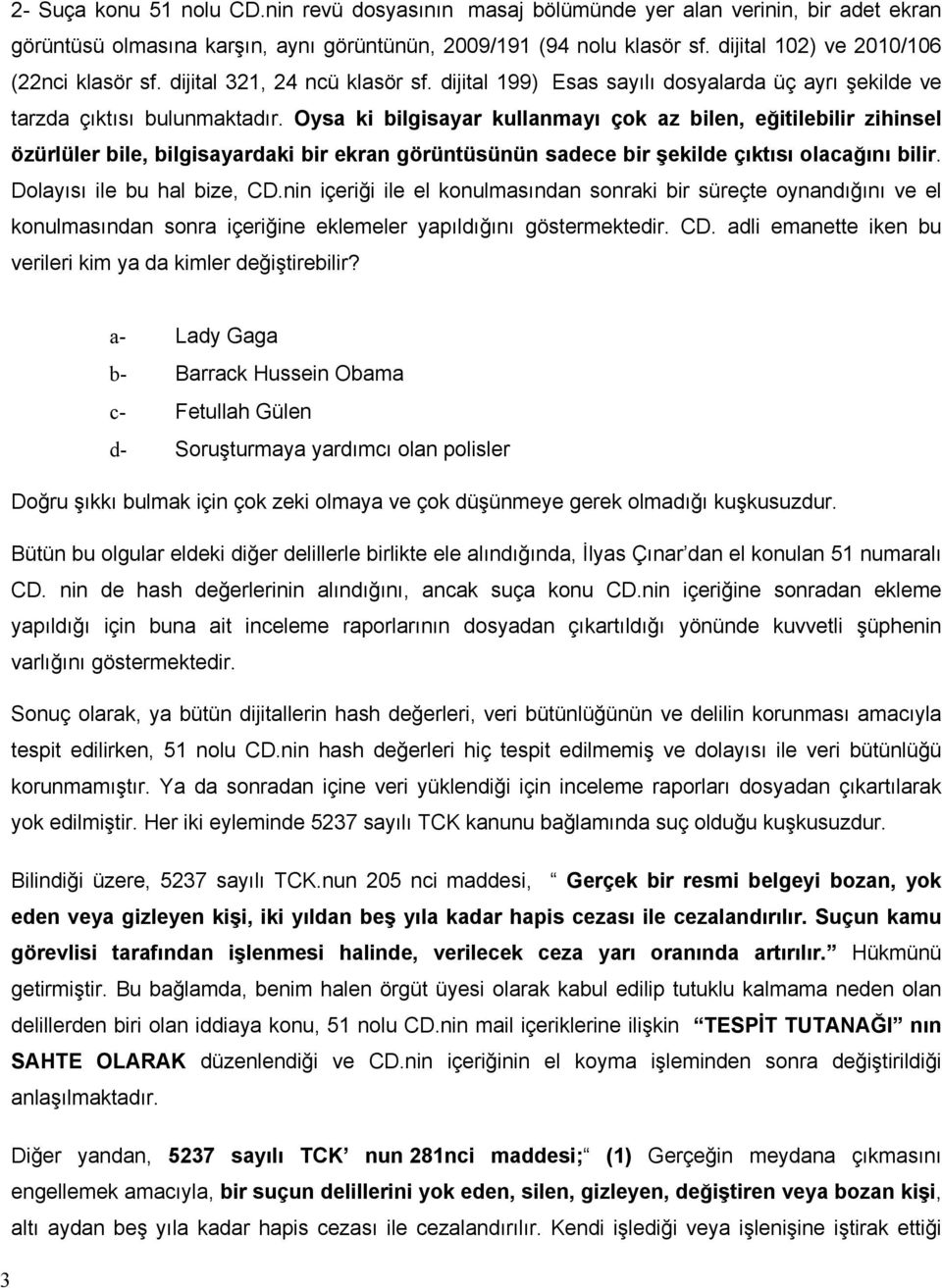 Oysa ki bilgisayar kullanmayı çok az bilen, eğitilebilir zihinsel özürlüler bile, bilgisayardaki bir ekran görüntüsünün sadece bir şekilde çıktısı olacağını bilir. Dolayısı ile bu hal bize, CD.