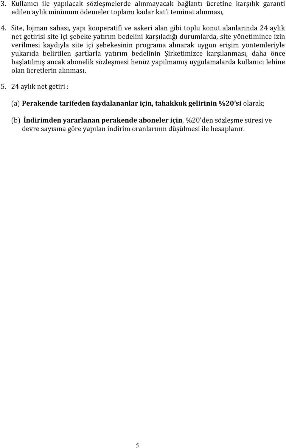 kaydıyla site içi şebekesinin programa alınarak uygun erişim yöntemleriyle yukarıda belirtilen şartlarla yatırım bedelinin Şirketimizce karşılanması, daha önce başlatılmış ancak abonelik sözleşmesi