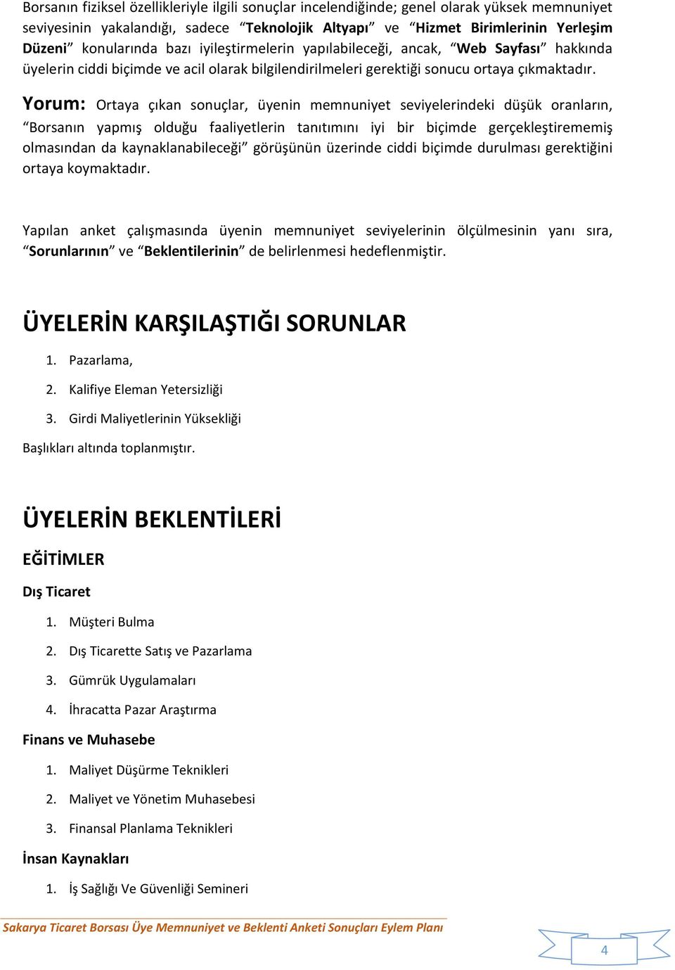 Yorum: Ortaya çıkan sonuçlar, üyenin seviyelerindeki düşük oranların, Borsanın yapmış olduğu faaliyetlerin tanıtımını iyi bir biçimde gerçekleştirememiş olmasından da kaynaklanabileceği görüşünün