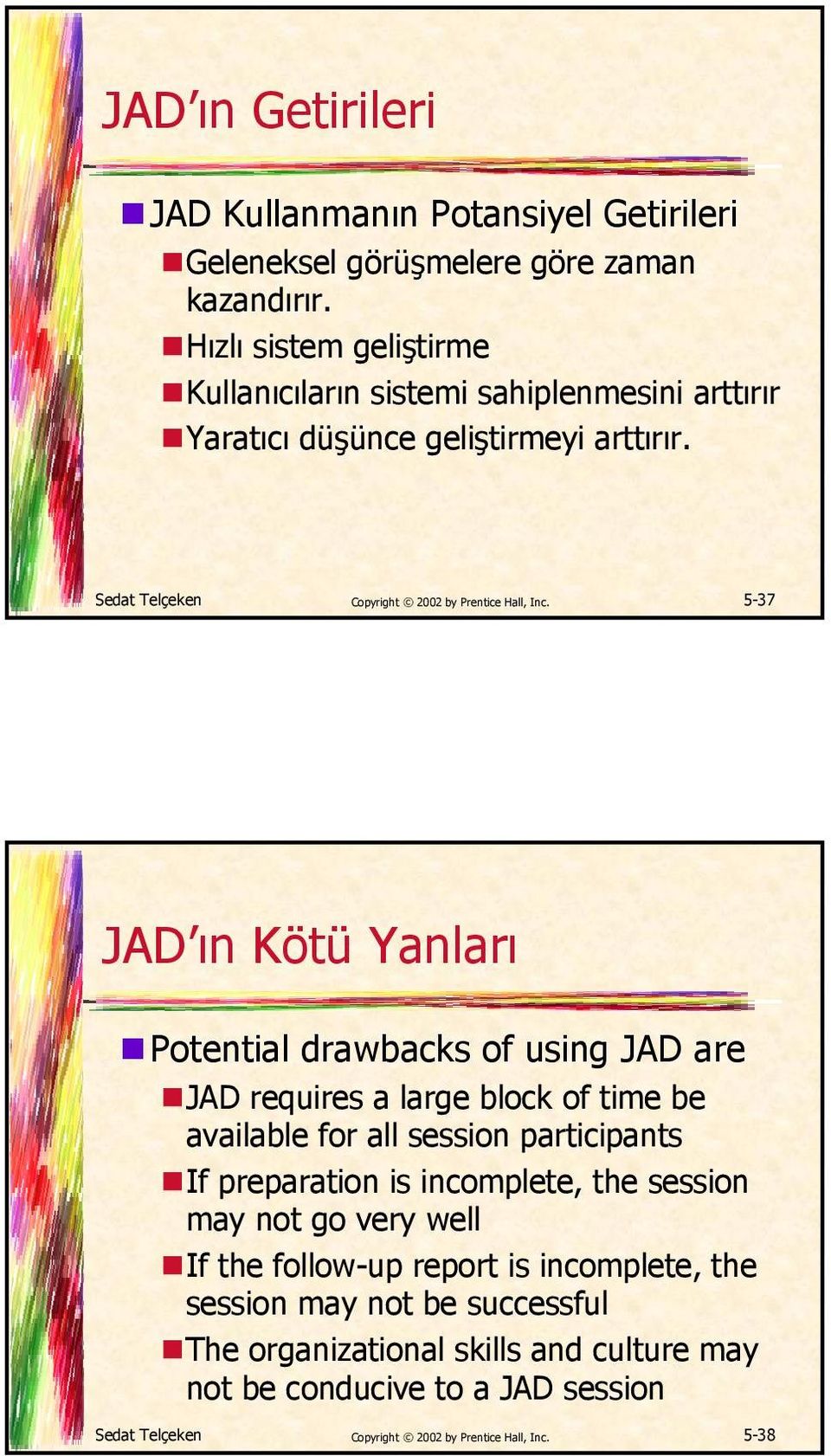 5-37 JAD ın Kötü Yanları Potential drawbacks of using JAD are JAD requires a large block of time be available for all session participants If preparation is incomplete,
