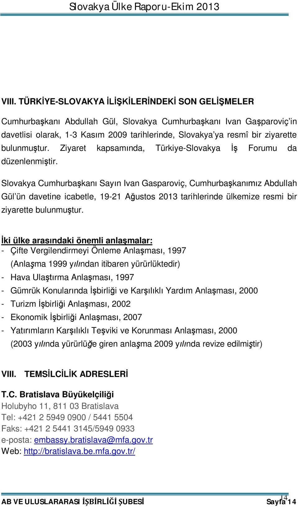 Slovakya Cumhurbaşkanı Sayın Ivan Gasparoviç, Cumhurbaşkanımız Abdullah Gül ün davetine icabetle, 19-21 Ağustos 2013 tarihlerinde ülkemize resmi bir ziyarette bulunmuştur.