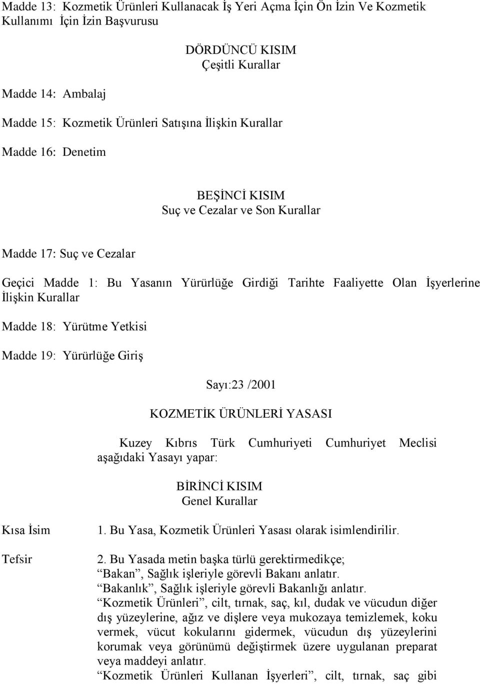 Kurallar Madde 18: Yürütme Yetkisi Madde 19: Yürürlüğe Giriş Sayı:23 /2001 KOZMETİK ÜRÜNLERİ YASASI Kuzey Kıbrıs Türk Cumhuriyeti Cumhuriyet Meclisi aşağıdaki Yasayı yapar: BİRİNCİ KISIM Genel