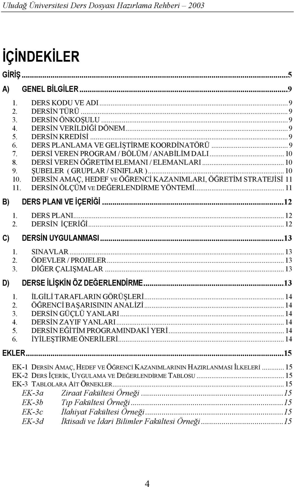 DERSİN AMAÇ, HEDEF VE ÖĞRENCİ KAZANIMLARI, ÖĞRETİM STRATEJİSİ 11 11. DERSİN ÖLÇÜM VE DEĞERLENDİRME YÖNTEMİ...11 B) DERS PLANI VE İÇERİĞİ...12 1. DERS PLANI...12 2. DERSİN İÇERİĞİ.