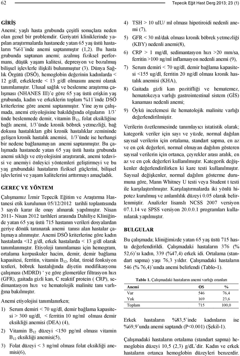 Bu hasta grubunda saptanan anemi; azalmış fiziksel performans, düşük yaşam kalitesi, depresyon ve bozulmuş bilişsel işlevlerle ilişkili bulunmuştur (3).