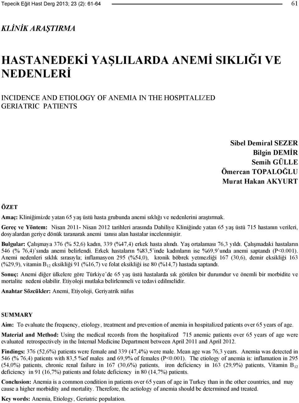 Gereç ve Yöntem: Nisan 2011- Nisan 2012 tarihleri arasında Dahiliye Kliniğinde yatan 65 yaş üstü 715 hastanın verileri, dosyalardan geriye dönük taranarak anemi tanısı alan hastalar incelenmiştir.