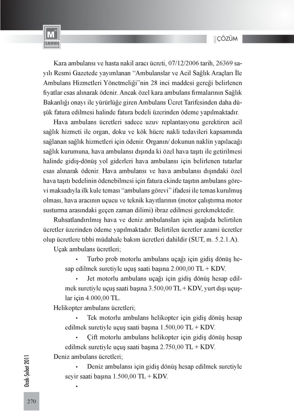 Ancak özel kara ambulans firmalarının Sağlık Bakanlığı onayı ile yürürlüğe giren Ambulans Ücret Tarifesinden daha düşük fatura edilmesi halinde fatura bedeli üzerinden ödeme yapılmaktadır.