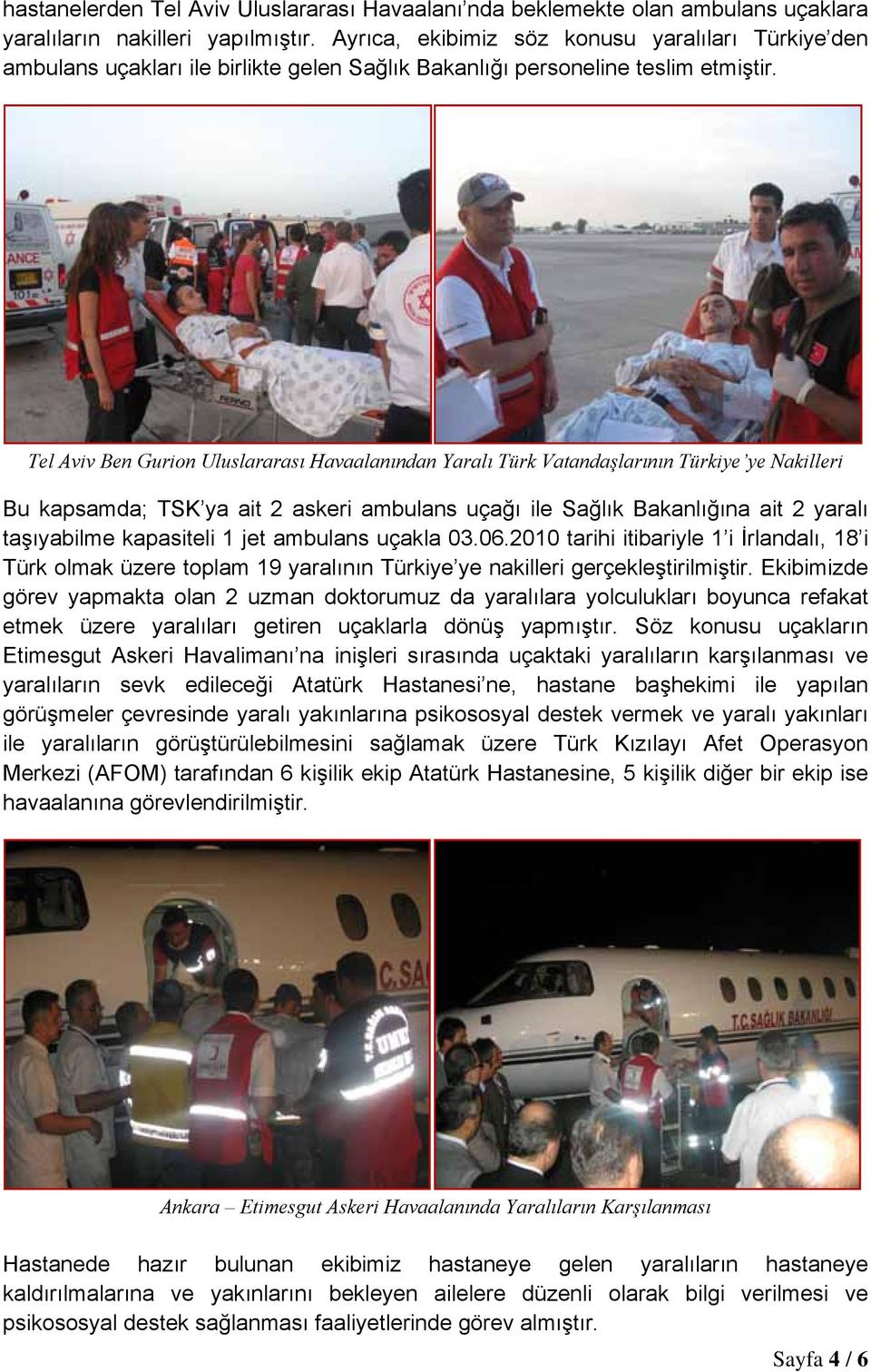 Tel Aviv Ben Gurion Uluslararası Havaalanından Yaralı Türk Vatandaşlarının Türkiye ye Nakilleri Bu kapsamda; TSK ya ait 2 askeri ambulans uçağı ile Sağlık Bakanlığına ait 2 yaralı taşıyabilme