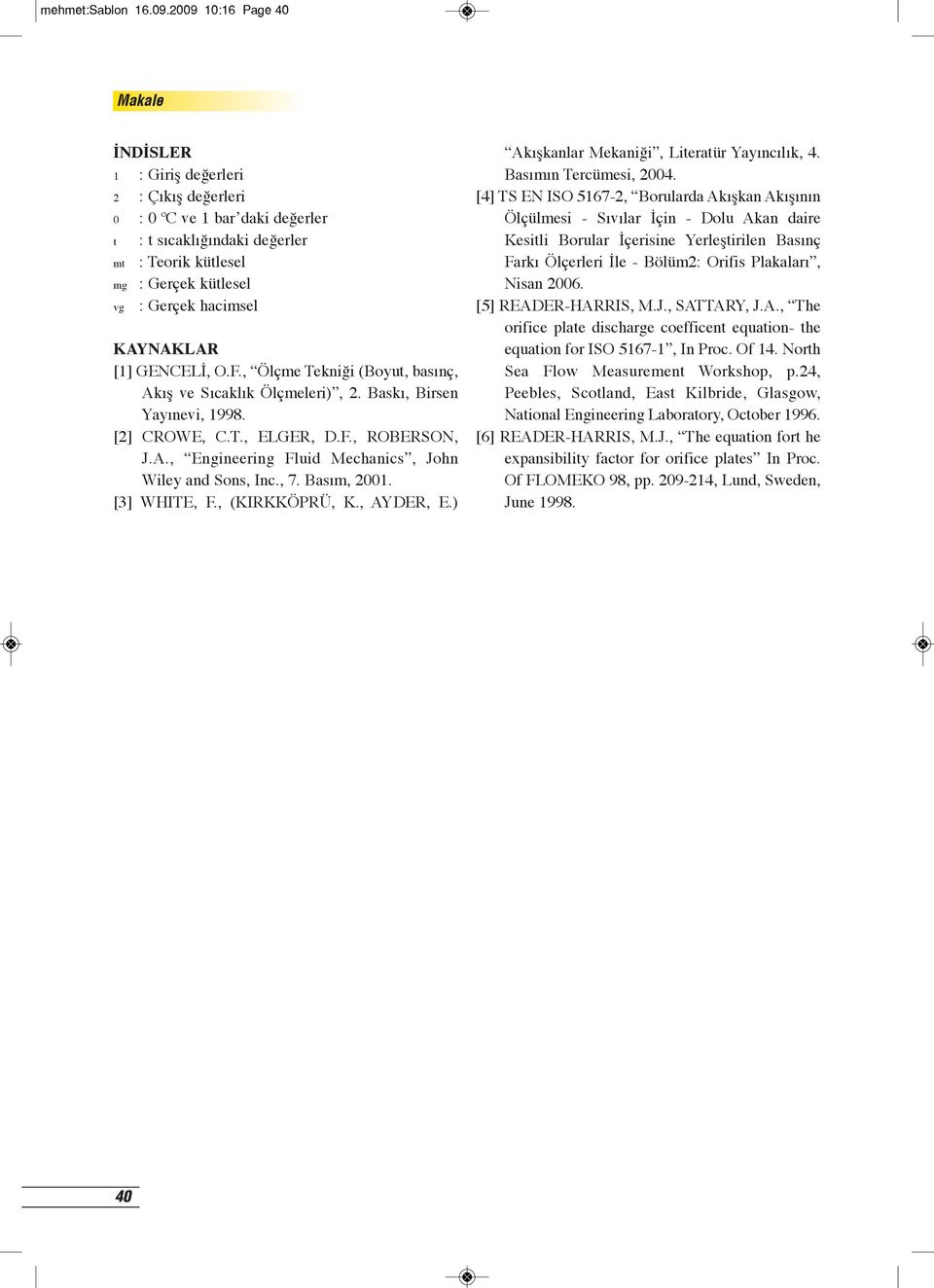 KAYNAKLAR [1] GENCELİ, O.F., Ölçme Tekniği (Boyut, basınç, Akış ve Sıcaklık Ölçmeleri), 2. Baskı, Birsen Yayınevi, 1998. [2] CROWE, C.T., ELGER, D.F., ROBERSON, J.A., Engineering Fluid Mechanics, John Wiley and Sons, Inc.