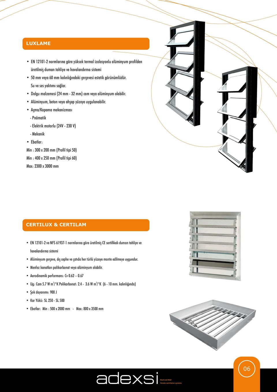 Açma/Kapama mekanizması - Pnömatik - Elektrik motorlu (24V - 230 V) - Mekanik Ebatlar: Min : 300 x 200 mm (Profil tipi 50) Min : 400 x 250 mm (Profil tipi 60) Max: 2300 x 3000 mm CERTILUX & CERTILAM