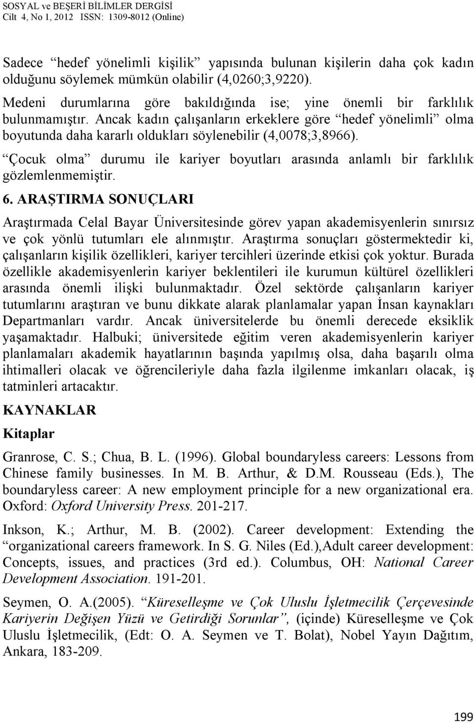 Ancak kadın çalışanların erkeklere göre hedef yönelimli olma boyutunda daha kararlı oldukları söylenebilir (4,0078;3,8966).