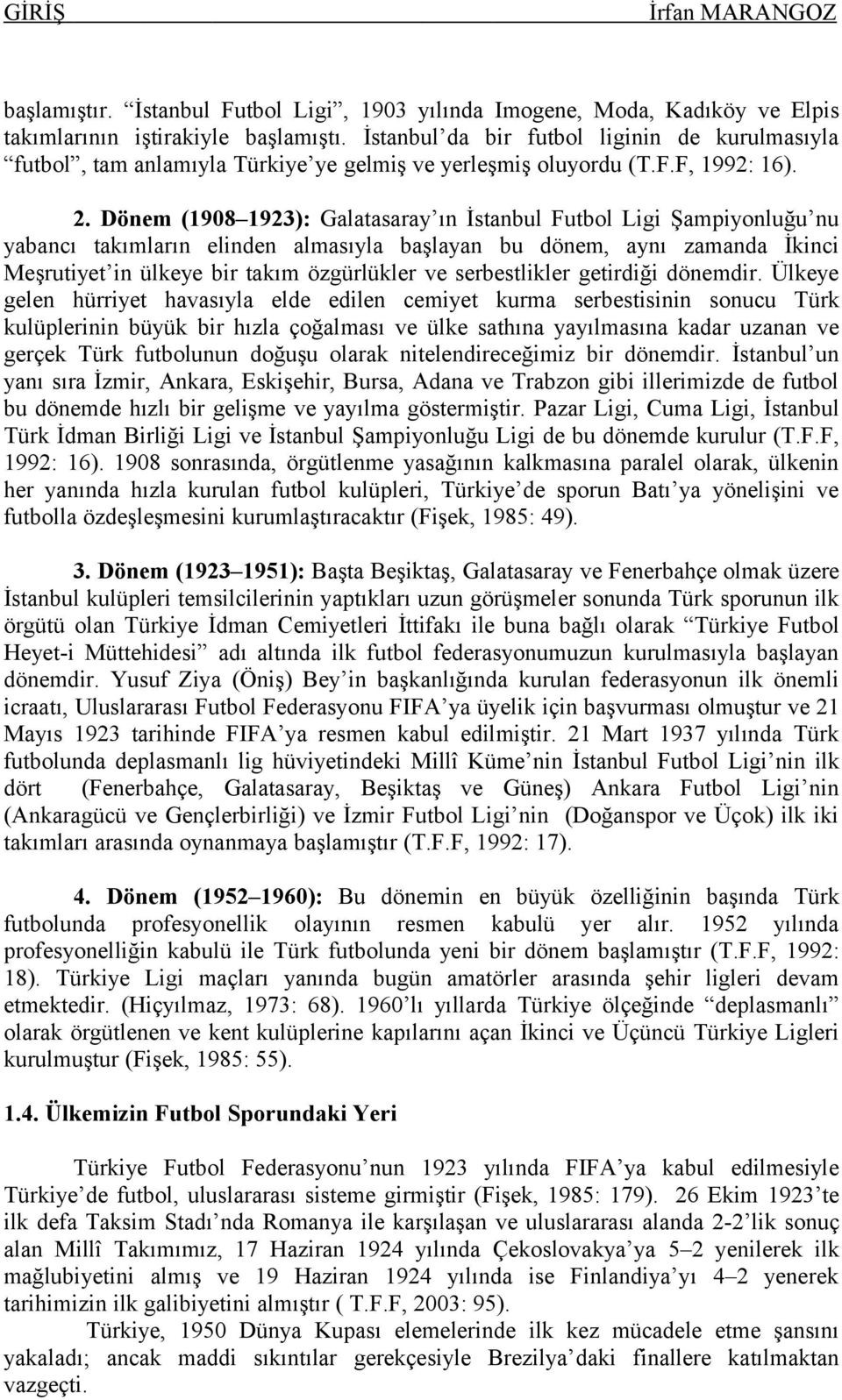 Dönem (1908 1923): Galatasaray ın İstanbul Futbol Ligi Şampiyonluğu nu yabancı takımların elinden almasıyla başlayan bu dönem, aynı zamanda İkinci Meşrutiyet in ülkeye bir takım özgürlükler ve