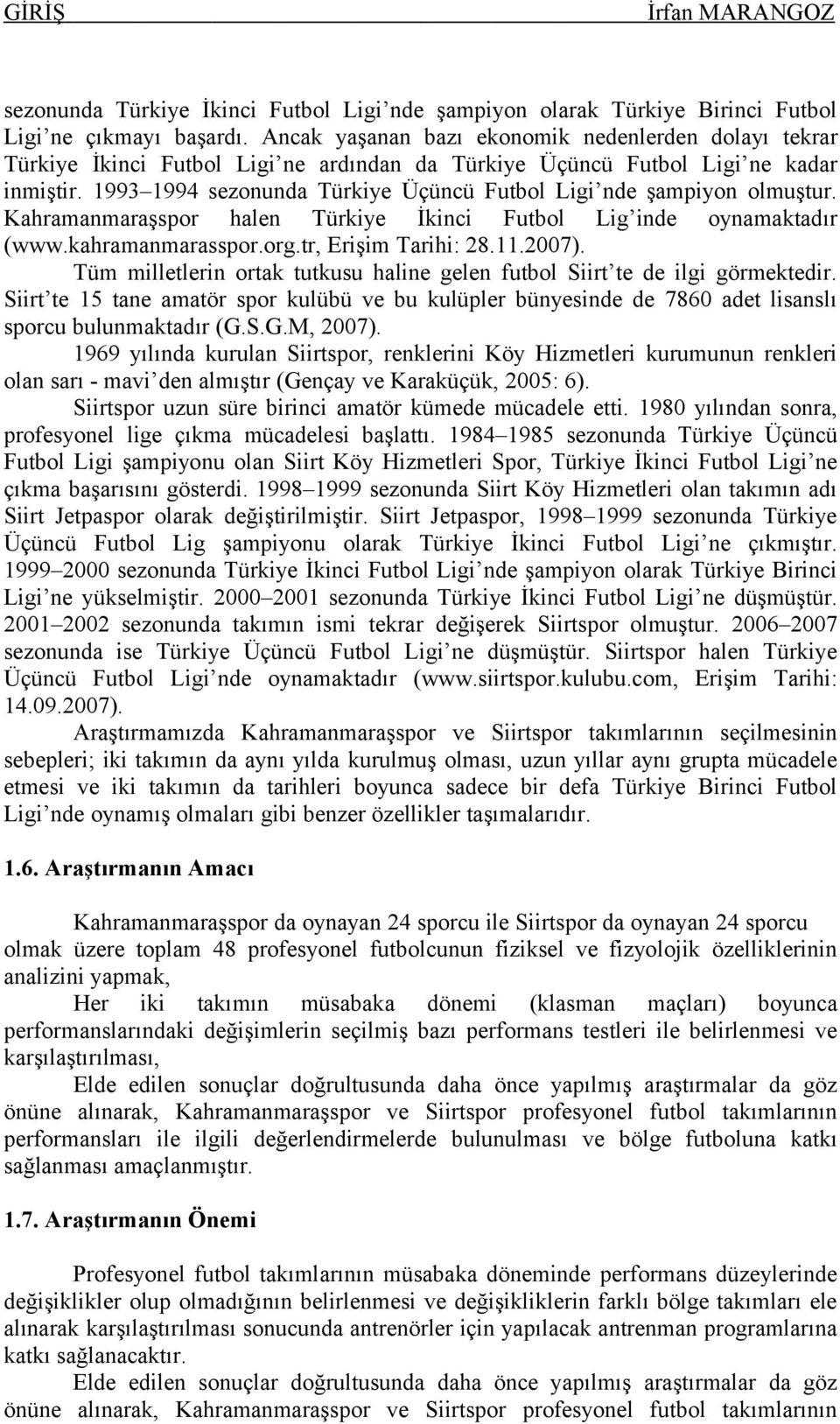 1993 1994 sezonunda Türkiye Üçüncü Futbol Ligi nde şampiyon olmuştur. Kahramanmaraşspor halen Türkiye İkinci Futbol Lig inde oynamaktadır (www.kahramanmarasspor.org.tr, Erişim Tarihi: 28.11.2007).