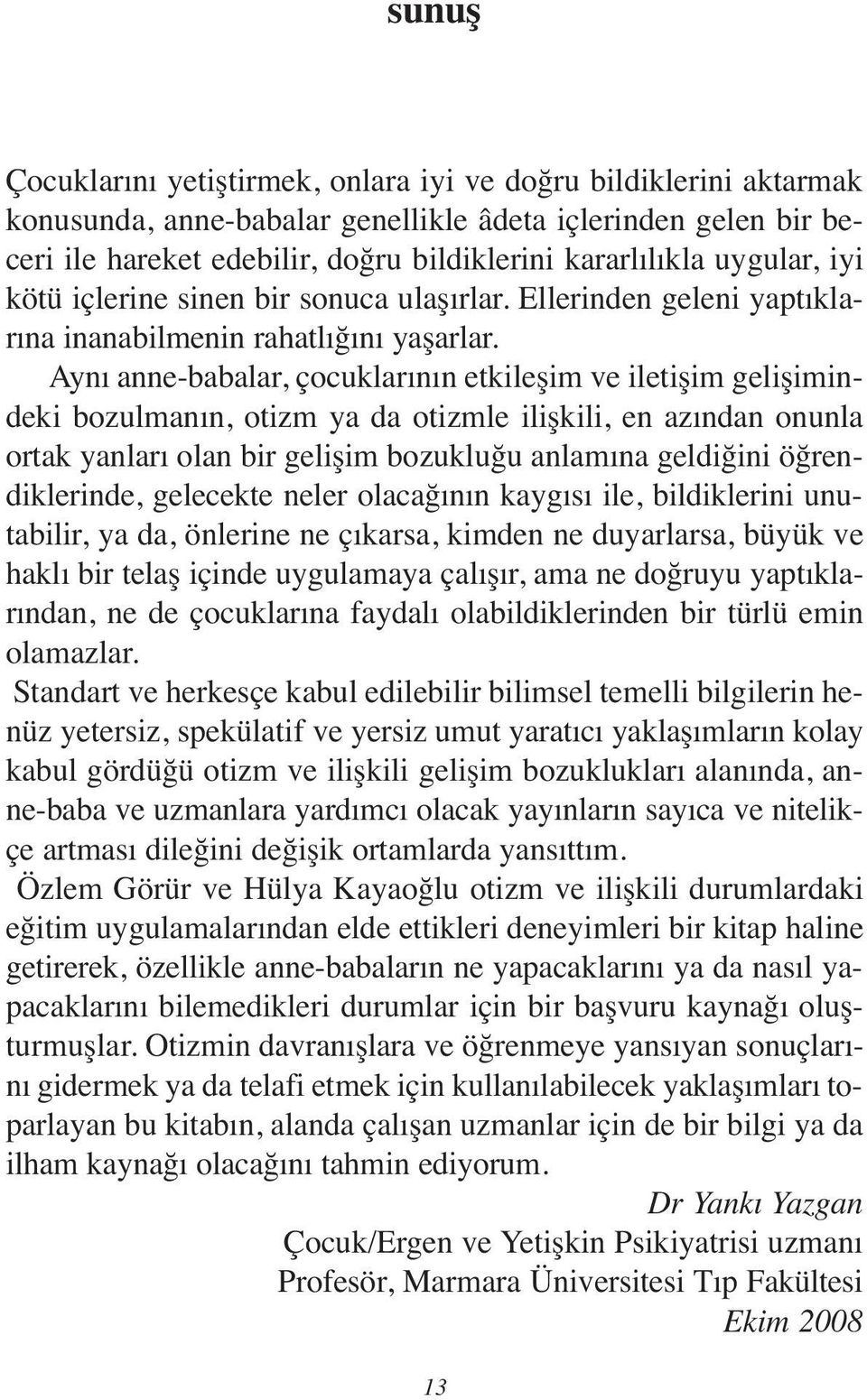 Aynı anne-babalar, çocuklarının etkileşim ve iletişim gelişimindeki bozulmanın, otizm ya da otizmle ilişkili, en azından onunla ortak yanları olan bir gelişim bozukluğu anlamına geldiğini