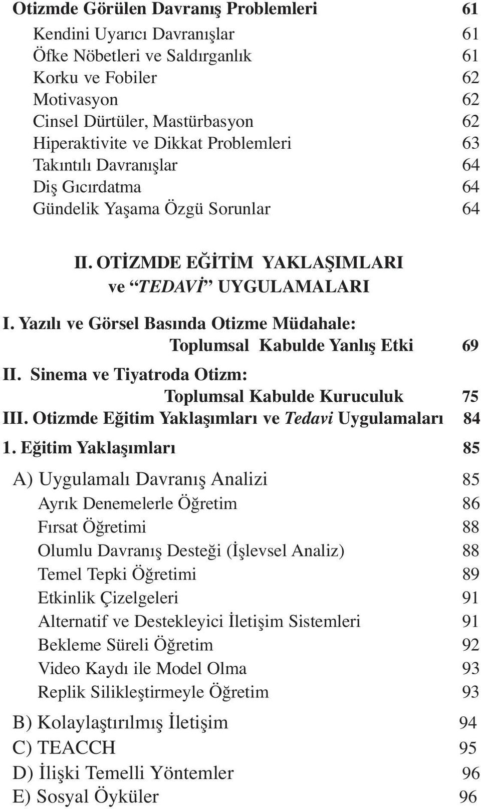 Yazılı ve Görsel Basında Otizme Müdahale: Toplumsal Kabulde Yanlış Etki 69 II. Sinema ve Tiyatroda Otizm: Toplumsal Kabulde Kuruculuk 75 III. Otizmde Eğitim Yaklaşımları ve Tedavi Uygulamaları 84 1.