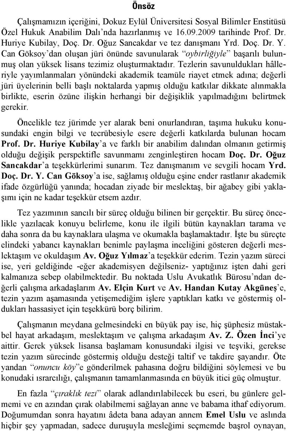 Tezlerin savunuldukları hâlleriyle yayımlanmaları yönündeki akademik teamüle riayet etmek adına; değerli jüri üyelerinin belli başlı noktalarda yapmış olduğu katkılar dikkate alınmakla birlikte,