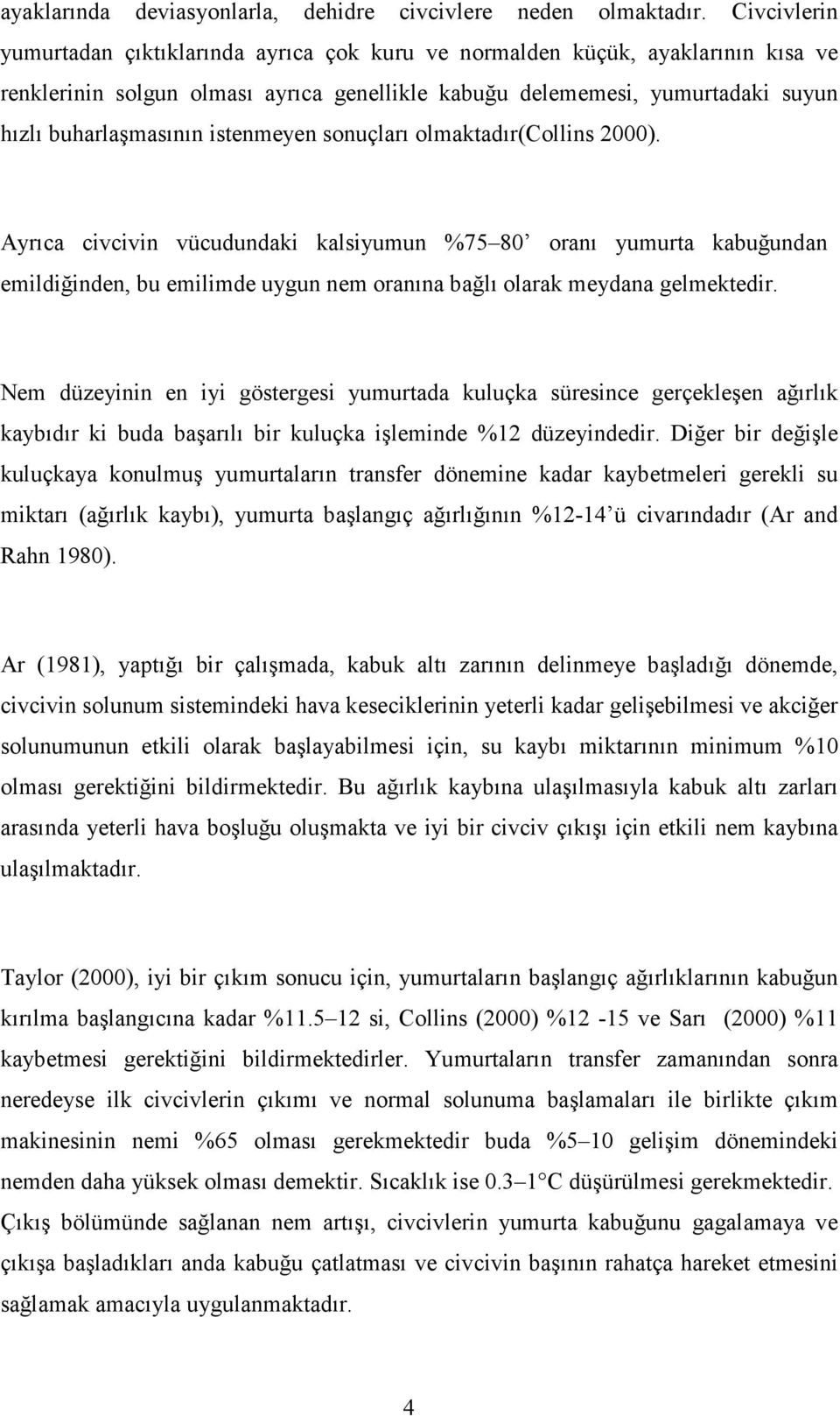 istenmeyen sonuçları olmaktadır(collins 2000). Ayrıca civcivin vücudundaki kalsiyumun %75 80 oranı yumurta kabuğundan emildiğinden, bu emilimde uygun nem oranına bağlı olarak meydana gelmektedir.